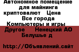 Автономное помещение для майнинга криптовалют › Цена ­ 1 - Все города Компьютеры и игры » Другое   . Ненецкий АО,Белушье д.